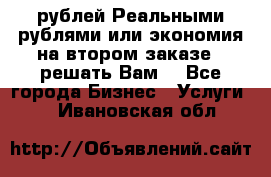 120 рублей Реальными рублями или экономия на втором заказе – решать Вам! - Все города Бизнес » Услуги   . Ивановская обл.